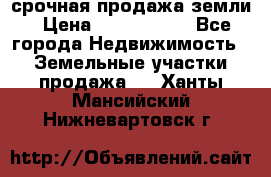 срочная продажа земли › Цена ­ 2 500 000 - Все города Недвижимость » Земельные участки продажа   . Ханты-Мансийский,Нижневартовск г.